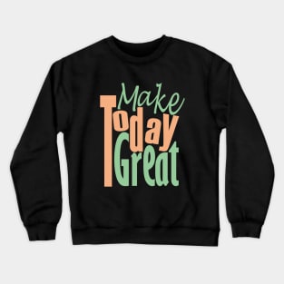 Make Today Great Crewneck Sweatshirt